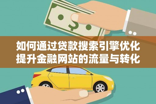 凉山如何通过贷款搜索引擎优化提升金融网站的流量与转化率