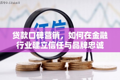凉山贷款口碑营销，如何在金融行业建立信任与品牌忠诚