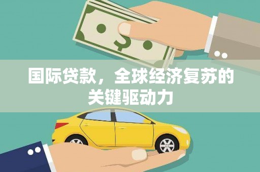 凉山国际贷款，全球经济复苏的关键驱动力