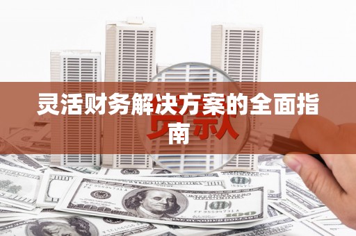 凉山灵活财务解决方案的全面指南