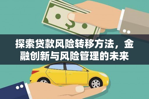 凉山探索贷款风险转移方法，金融创新与风险管理的未来