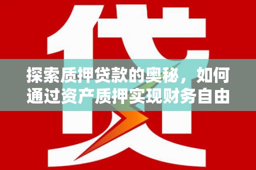 凉山探索质押贷款的奥秘，如何通过资产质押实现财务自由