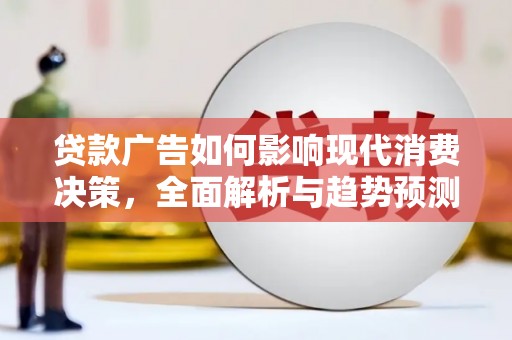 凉山贷款广告如何影响现代消费决策，全面解析与趋势预测