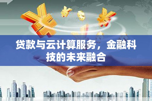 凉山贷款与云计算服务，金融科技的未来融合