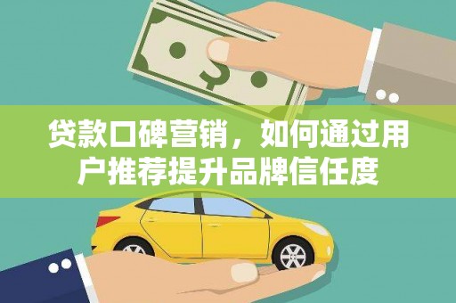 凉山贷款口碑营销，如何通过用户推荐提升品牌信任度