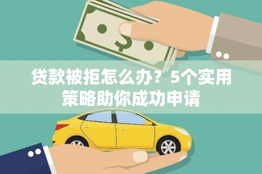 凉山贷款被拒怎么办？5个实用策略助你成功申请