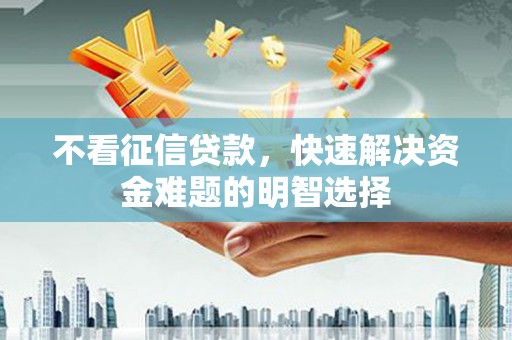 凉山不看征信贷款，快速解决资金难题的明智选择
