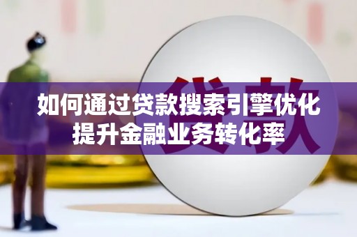 凉山如何通过贷款搜索引擎优化提升金融业务转化率