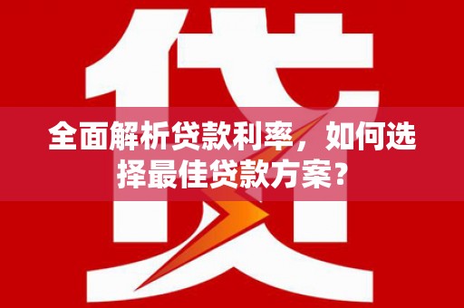 凉山全面解析贷款利率，如何选择最佳贷款方案？