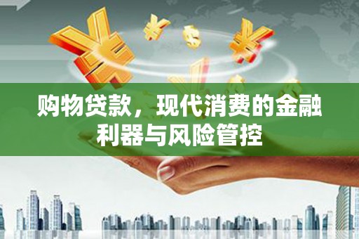 凉山购物贷款，现代消费的金融利器与风险管控