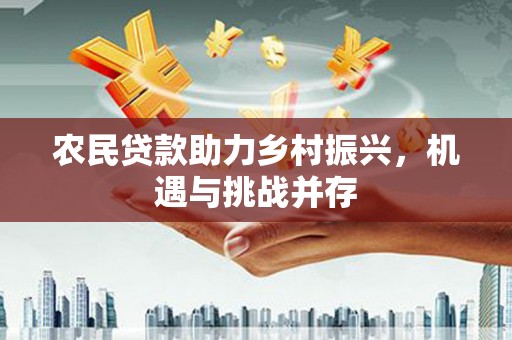 凉山农民贷款助力乡村振兴，机遇与挑战并存