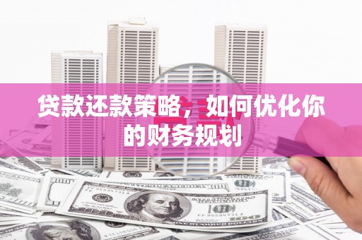 凉山贷款还款策略，如何优化你的财务规划