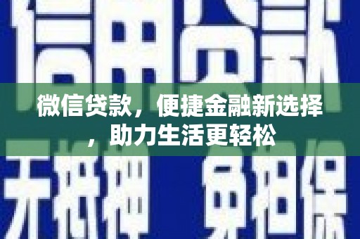 凉山微信贷款，便捷金融新选择，助力生活更轻松