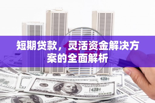 凉山短期贷款，灵活资金解决方案的全面解析