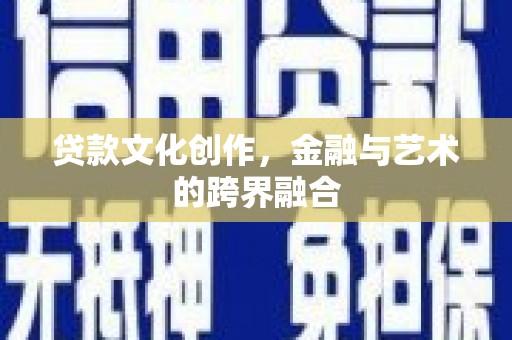 凉山贷款文化创作，金融与艺术的跨界融合