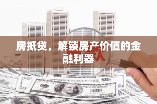 凉山房抵贷，解锁房产价值的金融利器