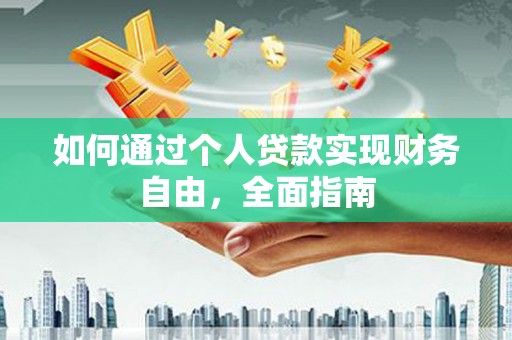 凉山如何通过个人贷款实现财务自由，全面指南