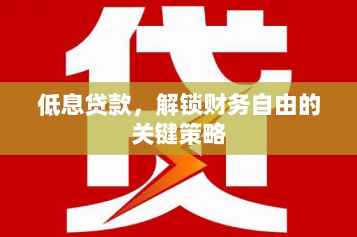 凉山低息贷款，解锁财务自由的关键策略