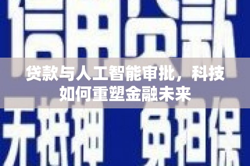 凉山贷款与人工智能审批，科技如何重塑金融未来
