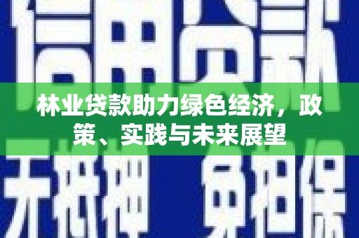 凉山林业贷款助力绿色经济，政策、实践与未来展望