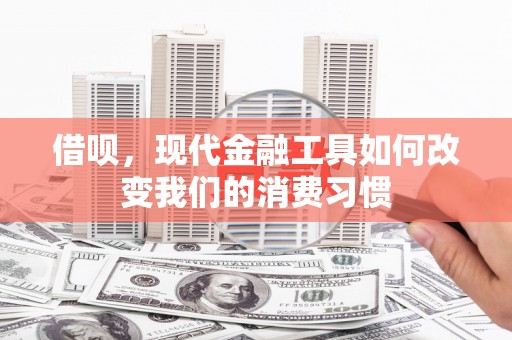 凉山借呗，现代金融工具如何改变我们的消费习惯