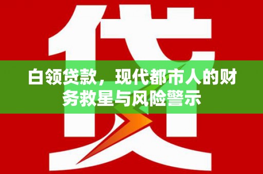 凉山白领贷款，现代都市人的财务救星与风险警示