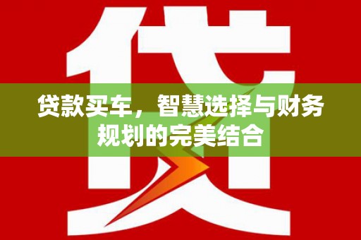 凉山贷款买车，智慧选择与财务规划的完美结合