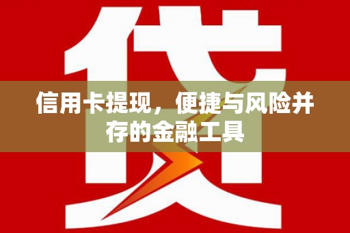 凉山信用卡提现，便捷与风险并存的金融工具