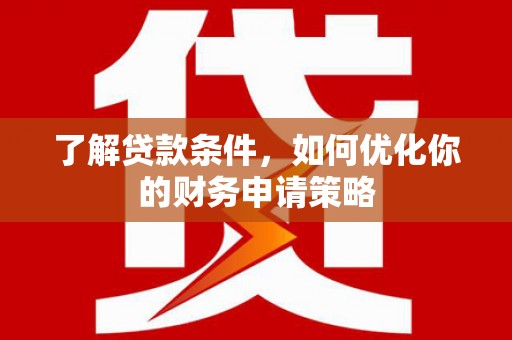 凉山了解贷款条件，如何优化你的财务申请策略