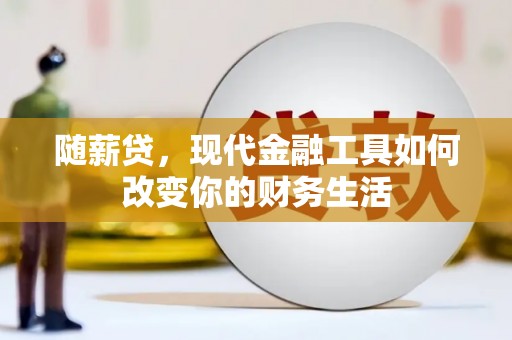 凉山随薪贷，现代金融工具如何改变你的财务生活