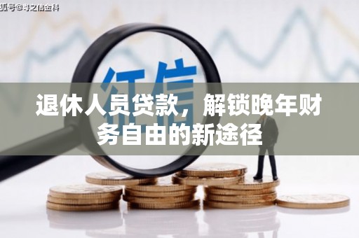 凉山退休人员贷款，解锁晚年财务自由的新途径