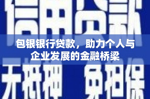 凉山包银银行贷款，助力个人与企业发展的金融桥梁
