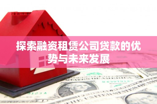 凉山探索融资租赁公司贷款的优势与未来发展