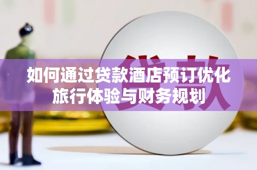 凉山如何通过贷款酒店预订优化旅行体验与财务规划
