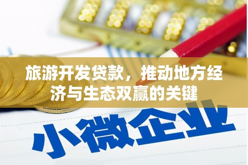 凉山旅游开发贷款，推动地方经济与生态双赢的关键
