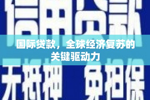 凉山国际贷款，全球经济复苏的关键驱动力