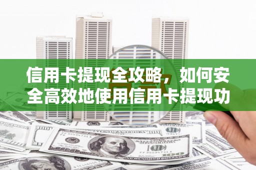 凉山信用卡提现全攻略，如何安全高效地使用信用卡提现功能