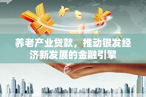 凉山养老产业贷款，推动银发经济新发展的金融引擎