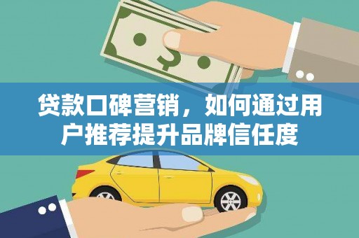 凉山贷款口碑营销，如何通过用户推荐提升品牌信任度