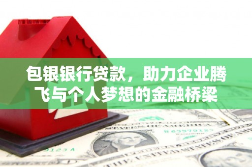 凉山包银银行贷款，助力企业腾飞与个人梦想的金融桥梁