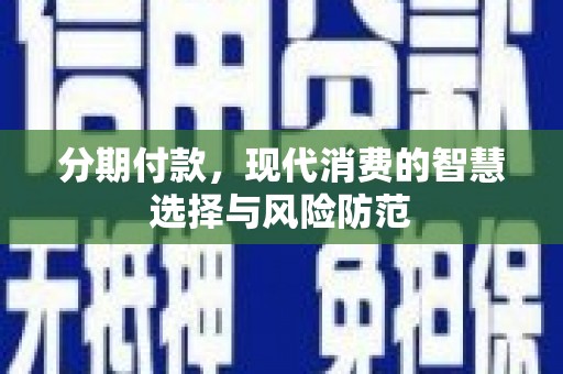 凉山分期付款，现代消费的智慧选择与风险防范