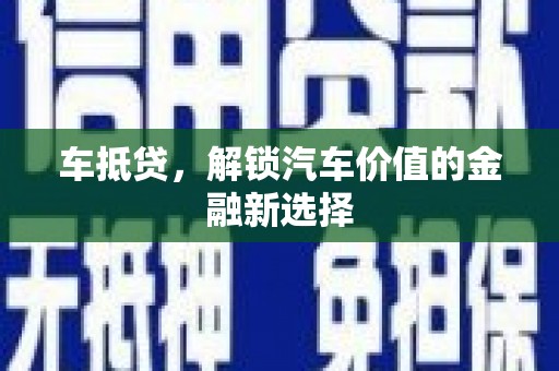 凉山车抵贷，解锁汽车价值的金融新选择