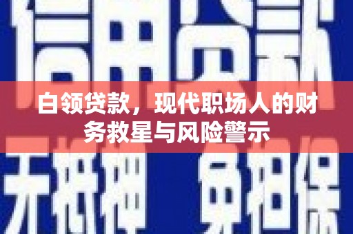 凉山白领贷款，现代职场人的财务救星与风险警示