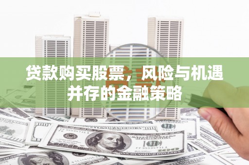 凉山贷款购买股票，风险与机遇并存的金融策略