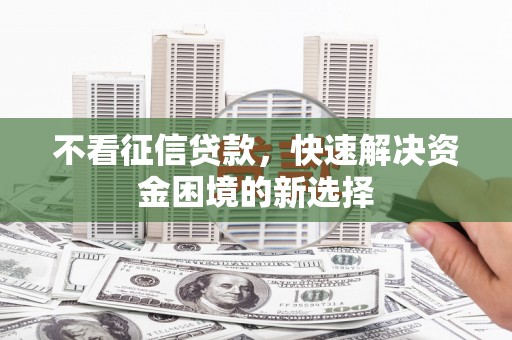 凉山不看征信贷款，快速解决资金困境的新选择