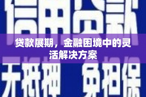 凉山贷款展期，金融困境中的灵活解决方案