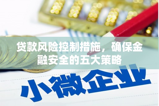 凉山贷款风险控制措施，确保金融安全的五大策略