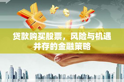 凉山贷款购买股票，风险与机遇并存的金融策略