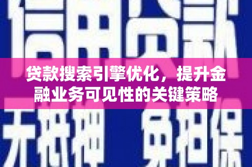 凉山贷款搜索引擎优化，提升金融业务可见性的关键策略