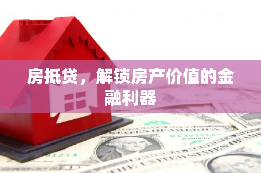 凉山房抵贷，解锁房产价值的金融利器